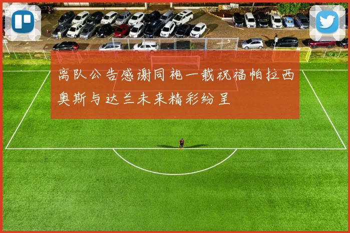 离队公告感谢同袍一载祝福帕拉西奥斯与达兰未来精彩纷呈
