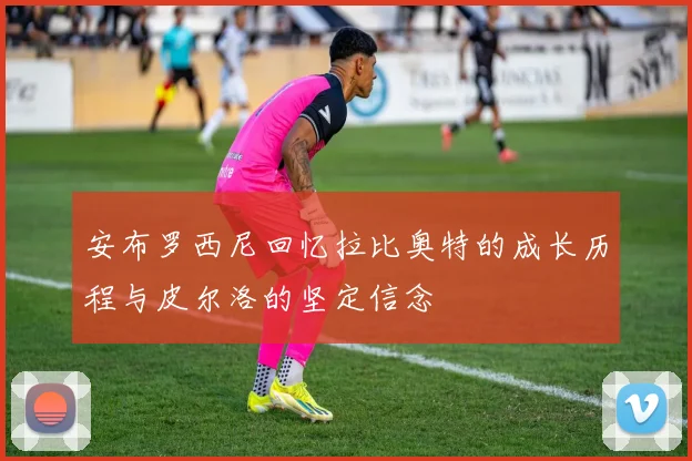 安布罗西尼回忆拉比奥特的成长历程与皮尔洛的坚定信念