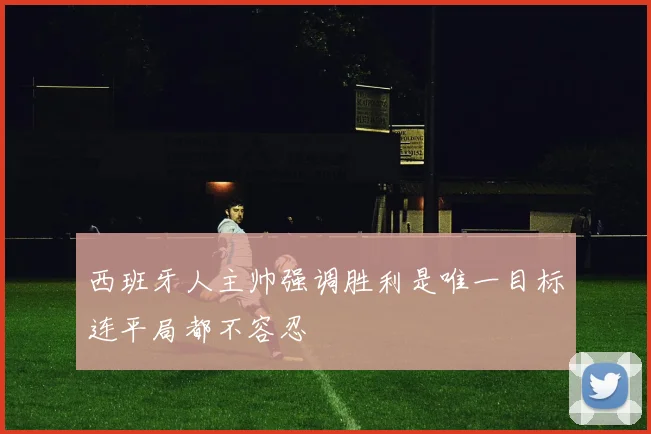 西班牙人主帅强调胜利是唯一目标连平局都不容忍