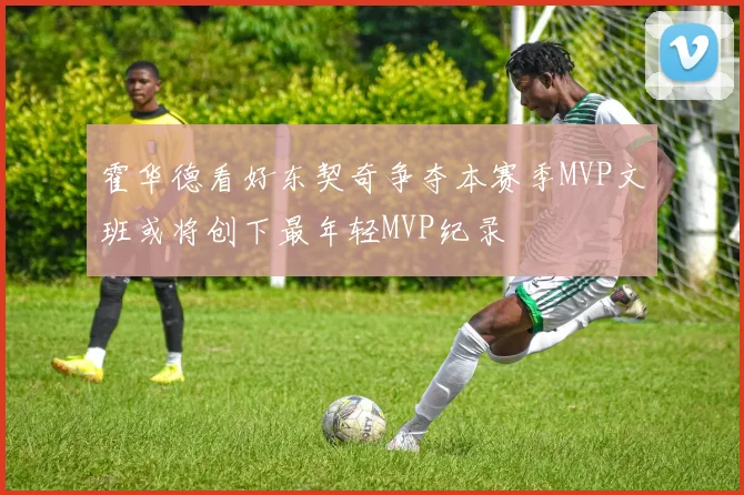 霍华德看好东契奇争夺本赛季MVP文班或将创下最年轻MVP纪录