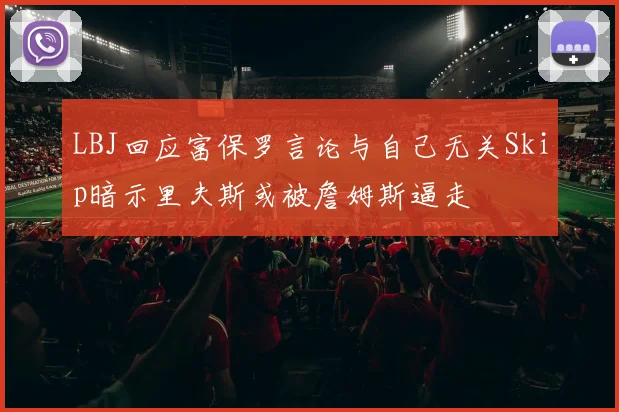 LBJ回应富保罗言论与自己无关Skip暗示里夫斯或被詹姆斯逼走