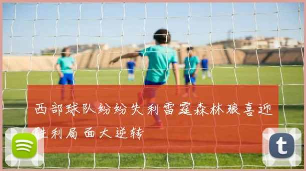 西部球队纷纷失利雷霆森林狼喜迎胜利局面大逆转