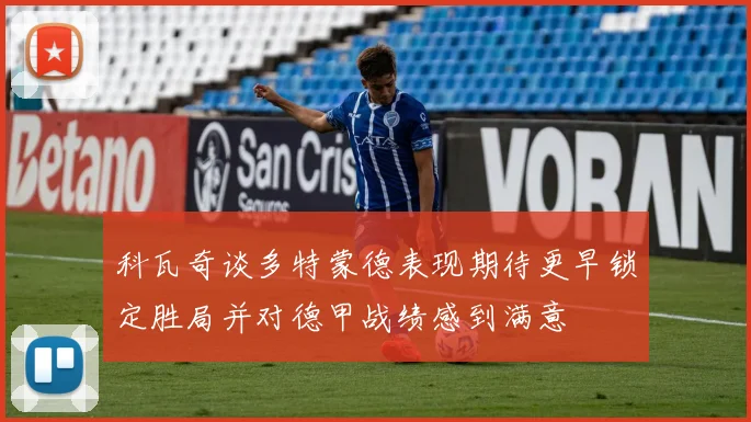 科瓦奇谈多特蒙德表现期待更早锁定胜局并对德甲战绩感到满意