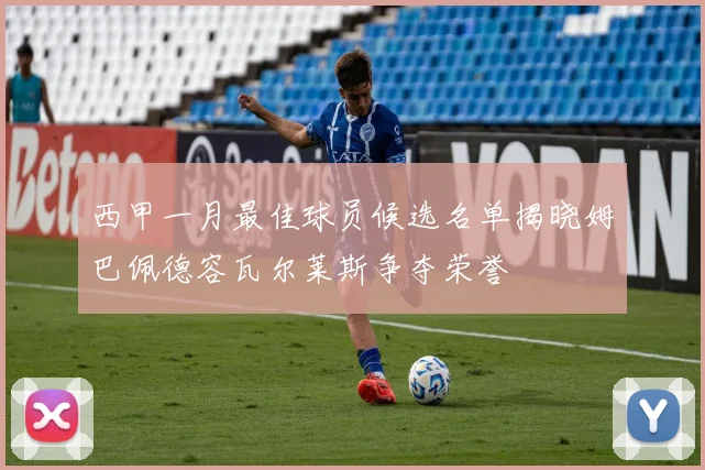 西甲一月最佳球员候选名单揭晓姆巴佩德容瓦尔莱斯争夺荣誉
