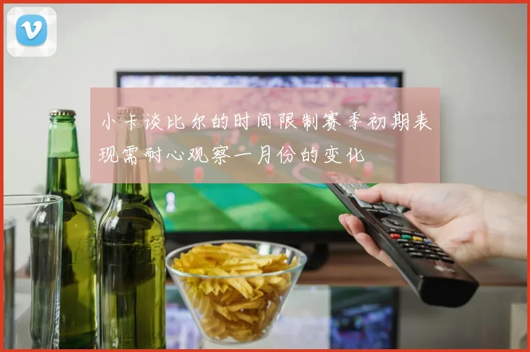 小卡谈比尔的时间限制赛季初期表现需耐心观察一月份的变化