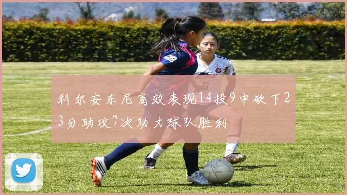 科尔安东尼高效表现14投9中砍下23分助攻7次助力球队胜利