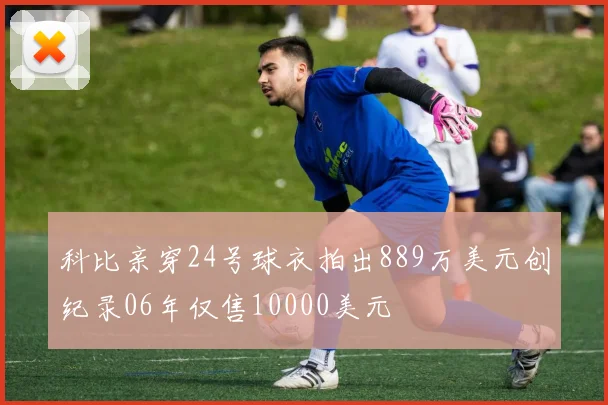科比亲穿24号球衣拍出889万美元创纪录06年仅售10000美元