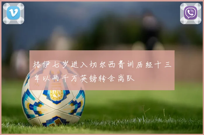 格伊七岁进入切尔西青训历经十三年以两千万英镑转会离队