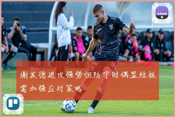 谢泼德进攻强势但防守时偶显短板需加强应对策略